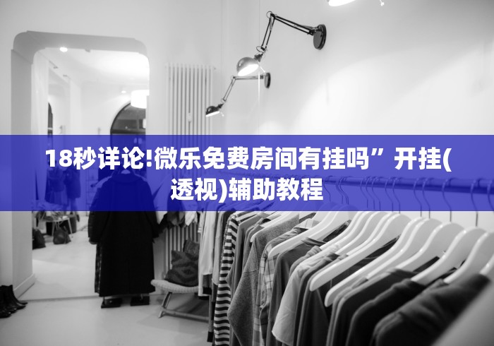 18秒详论!微乐免费房间有挂吗”开挂(透视)辅助教程