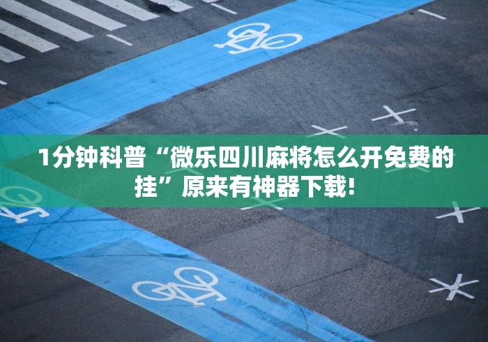 1分钟科普“微乐四川麻将怎么开免费的挂	”原来有神器下载!