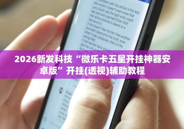 2026新发科技“微乐卡五星开挂神器安卓版”开挂(透视)辅助教程