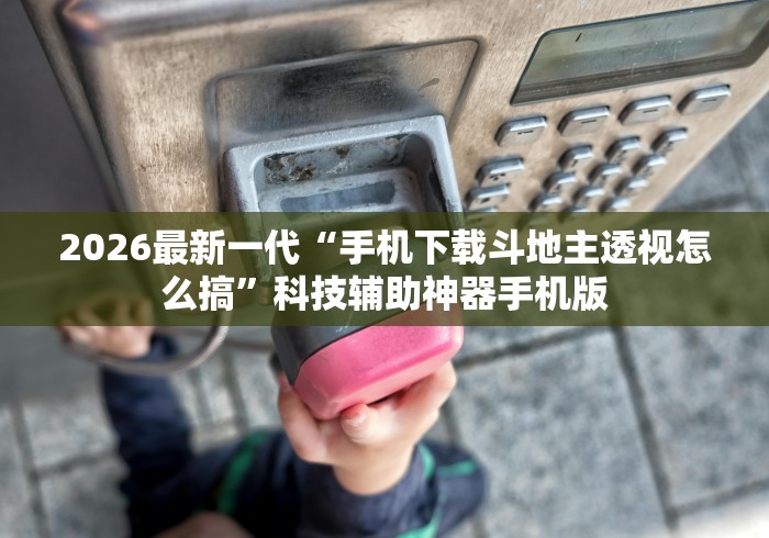 2026最新一代“手机下载斗地主透视怎么搞”科技辅助神器手机版
