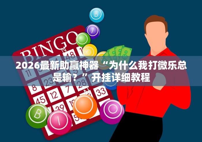 2026最新助赢神器“为什么我打微乐总是输？”开挂详细教程