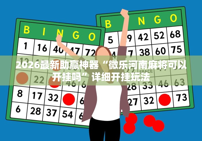 2026最新助赢神器“微乐河南麻将可以开挂吗”详细开挂玩法
