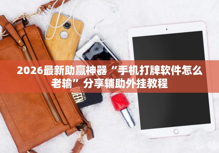 2026最新助赢神器“手机打牌软件怎么老输	”分享辅助外挂教程