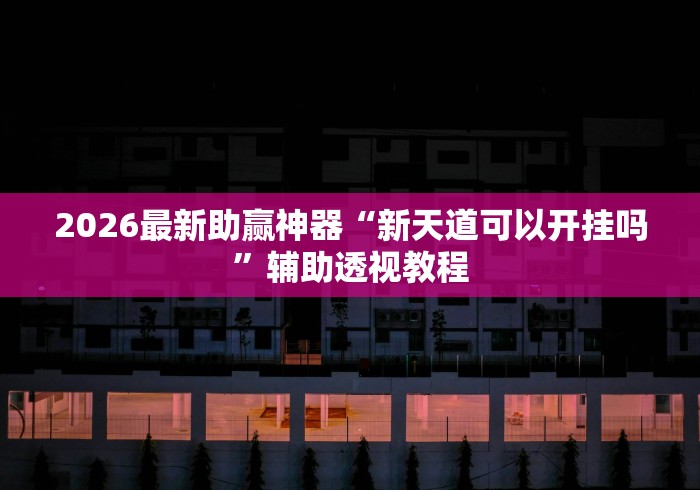 2026最新助赢神器“新天道可以开挂吗”辅助透视教程