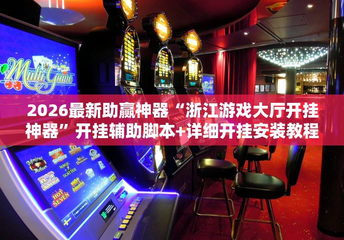 2026最新助赢神器“浙江游戏大厅开挂神器”开挂辅助脚本+详细开挂安装教程