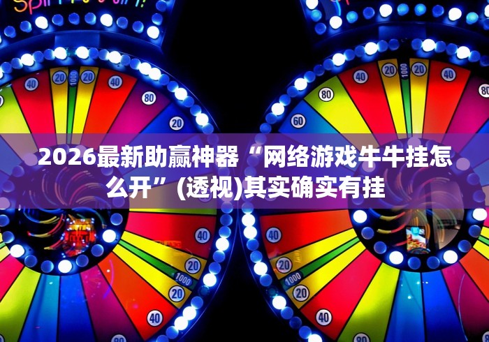 2026最新助赢神器“网络游戏牛牛挂怎么开”(透视)其实确实有挂