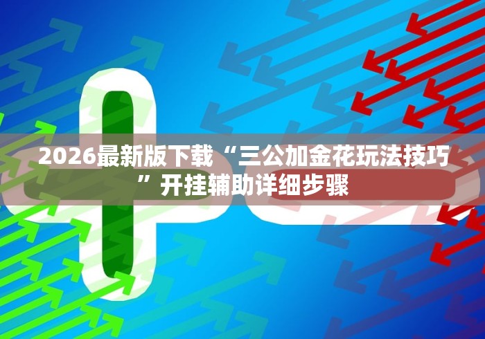 2026最新版下载“三公加金花玩法技巧”开挂辅助详细步骤