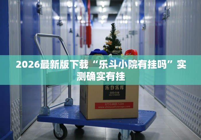 2026最新版下载“乐斗小院有挂吗”实测确实有挂