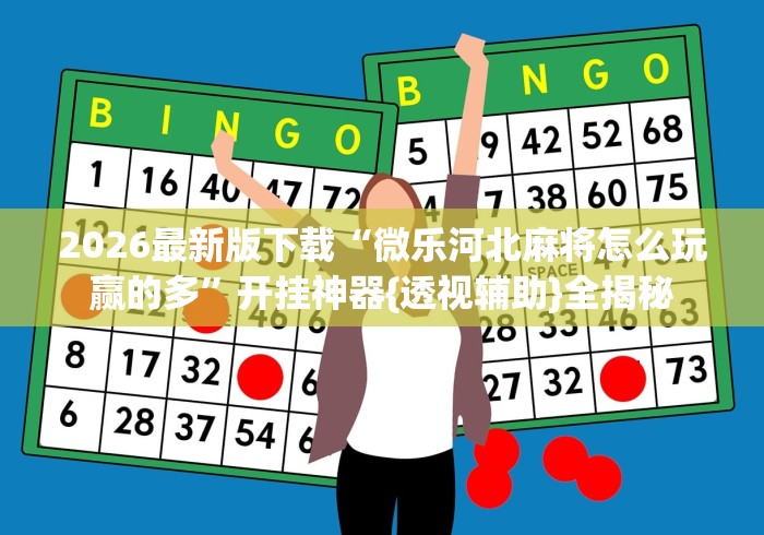 2026最新版下载“微乐河北麻将怎么玩赢的多”开挂神器{透视辅助}全揭秘