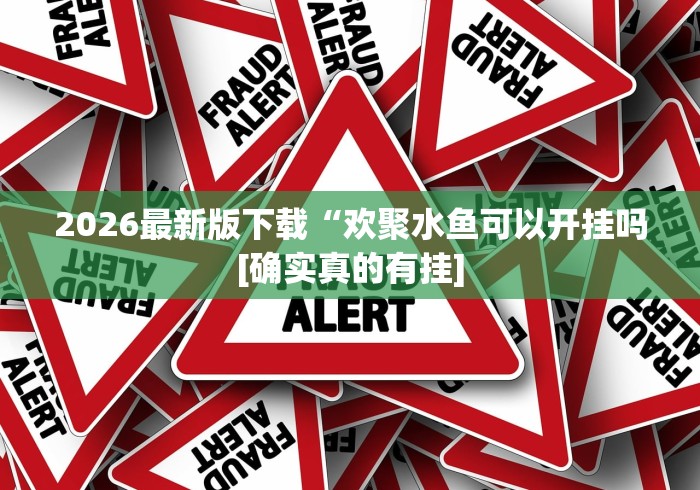 2026最新版下载“欢聚水鱼可以开挂吗[确实真的有挂]