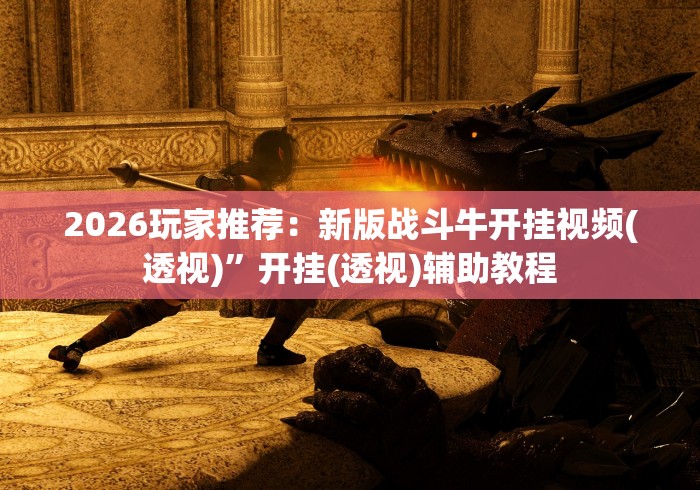 2026玩家推荐：新版战斗牛开挂视频(透视)”开挂(透视)辅助教程