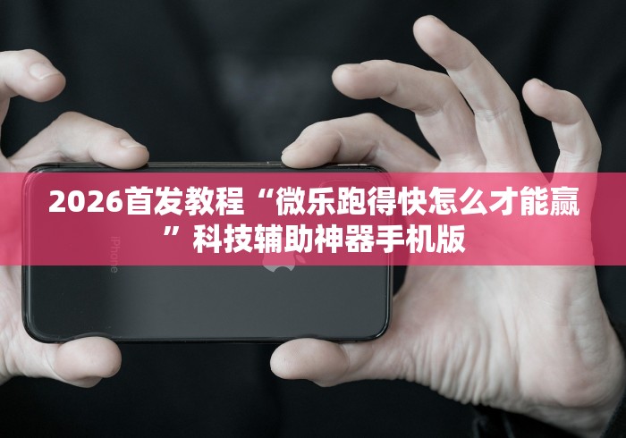 2026首发教程“微乐跑得快怎么才能赢”科技辅助神器手机版