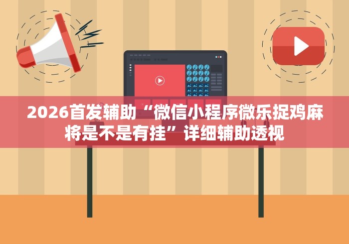 2026首发辅助“微信小程序微乐捉鸡麻将是不是有挂”详细辅助透视