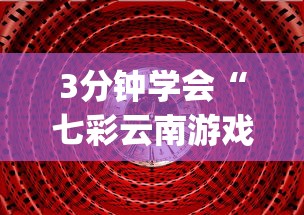 3分钟学会“七彩云南游戏到底有没有挂(透视)	”开挂(透视)辅助教程