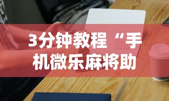 3分钟教程“手机微乐麻将助赢神器”辅助工具插件,揭秘技巧开挂