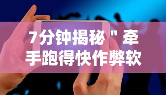 7分钟揭秘＂牵手跑得快作弊软件”科技辅助神器手机版