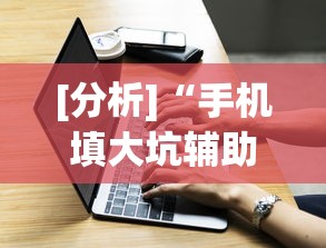 [分析]“手机填大坑辅助器	”(外卦神器下载)