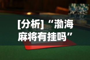 [分析]“渤海麻将有挂吗”(最新透视辅助上线)