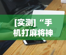 [实测]“手机打麻将神器最新版更新内容	”通用版下载教程！