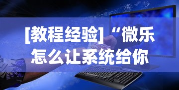 [教程经验]“微乐怎么让系统给你发好牌	”-必赢神器安装