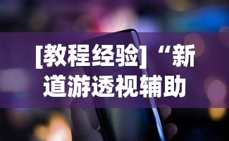 [教程经验]“新道游透视辅助器最新版下载”科技辅助神器手机版