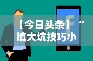 【今日头条】“填大坑技巧小对二人弃三人不咋地”通用版下载教程！