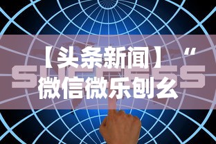 【头条新闻】“微信微乐刨幺填大坑透视{透视辅助}全揭秘