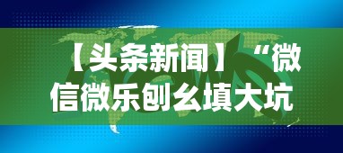 【头条新闻】“微信微乐刨幺填大坑透视{透视辅助}全揭秘