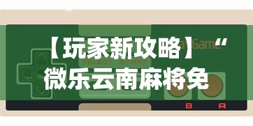 【玩家新攻略】“微乐云南麻将免费开挂手机版	”(曝光透视必备猫腻)