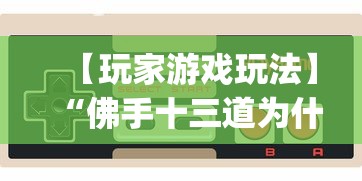 【玩家游戏玩法】“佛手十三道为什么有段时间总是输(真的有挂) 【玩家游戏玩法】“佛手十三道为什么有段时间总是输(真的有挂)