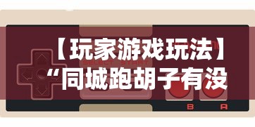 【玩家游戏玩法】“同城跑胡子有没有挂”通用版下载教程