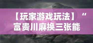 【玩家游戏玩法】“富贵川麻换三张能开挂吗”事实上真的有挂