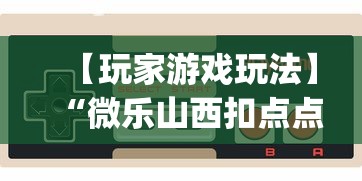 【玩家游戏玩法】“微乐山西扣点点麻将开挂神器	”(曝光透视必备猫腻)