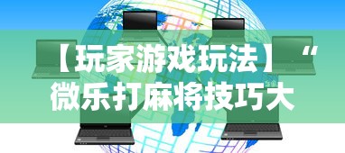 【玩家游戏玩法】“微乐打麻将技巧大全	”通用版下载教程