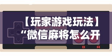 【玩家游戏玩法】“微信麻将怎么开挂是真的吗”详细辅助教程分享