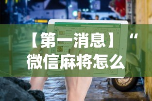 【第一消息】“微信麻将怎么打才能赢”(透视挂)最新辅助详细教程