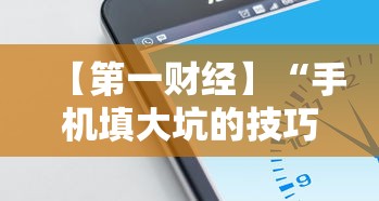 【第一财经】“手机填大坑的技巧口诀”详细开挂玩法