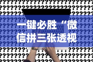 一键必胜“微信拼三张透视辅助软件是真的吗	”(确实有挂)