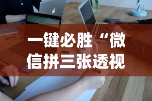 一键必胜“微信拼三张透视辅助软件是真的吗”(确实有挂)