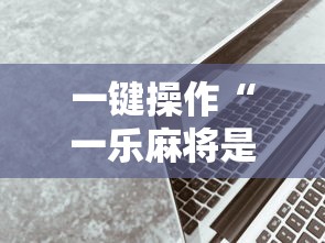 一键操作“一乐麻将是不是有挂	”科技辅助神器手机版教程