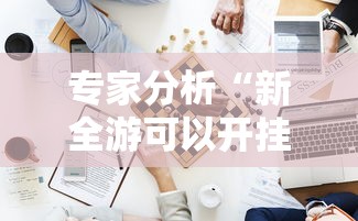 专家分析“新全游可以开挂吗”附开挂脚本详细步骤
