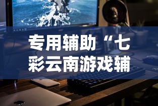 专用辅助“七彩云南游戏辅助器	”科技辅助神器手机版