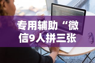 专用辅助“微信9人拼三张透视论坛	”详细外挂透视辅助软件教程