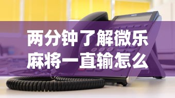 两分钟了解微乐麻将一直输怎么办”开挂(透视)辅助教程