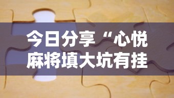 今日分享“心悦麻将填大坑有挂吗	”附透视挂详细教程