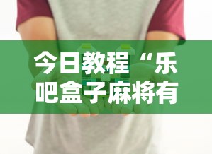 今日教程“乐吧盒子麻将有没有挂”真实开挂技巧分享