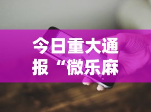 今日重大通报“微乐麻将开挂教程演示	”科技辅助神器手机版