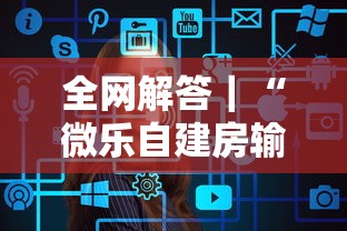 全网解答｜“微乐自建房输赢技巧”其实确实有挂