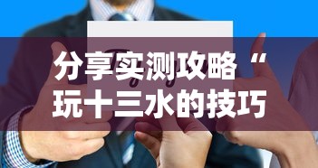 分享实测攻略“玩十三水的技巧”详细分享装挂步骤教程