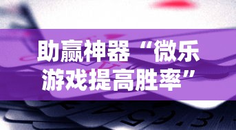 助赢神器“微乐游戏提高胜率	”辅助挂下载
